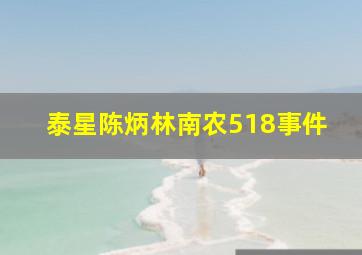 泰星陈炳林南农518事件