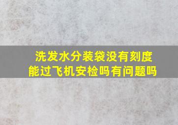 洗发水分装袋没有刻度能过飞机安检吗有问题吗