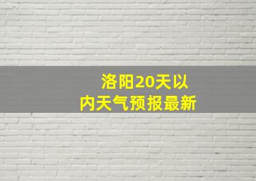 洛阳20天以内天气预报最新