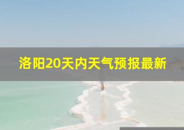 洛阳20天内天气预报最新