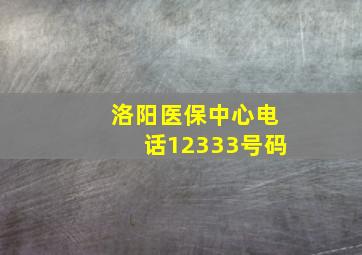 洛阳医保中心电话12333号码