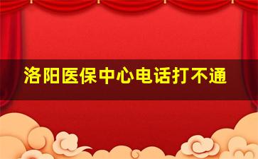 洛阳医保中心电话打不通