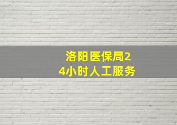 洛阳医保局24小时人工服务