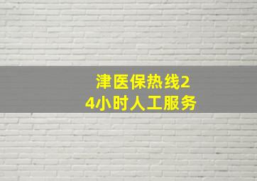 津医保热线24小时人工服务