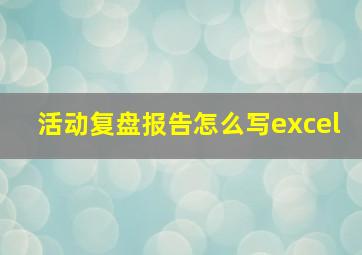 活动复盘报告怎么写excel