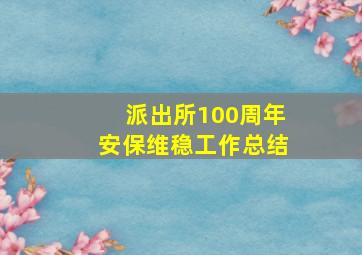 派出所100周年安保维稳工作总结