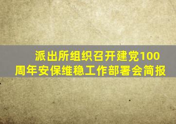 派出所组织召开建党100周年安保维稳工作部署会简报