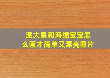 派大星和海绵宝宝怎么画才简单又漂亮图片