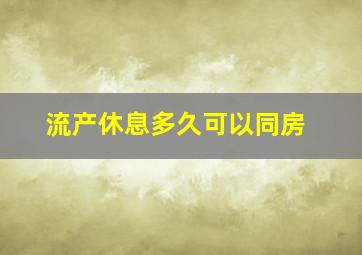 流产休息多久可以同房