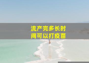 流产完多长时间可以打疫苗