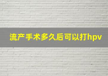 流产手术多久后可以打hpv