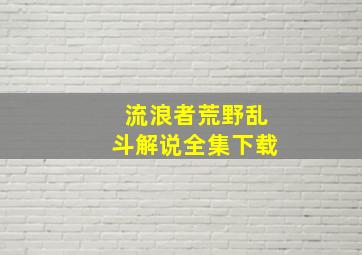 流浪者荒野乱斗解说全集下载