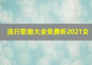 流行歌曲大全免费听2021女