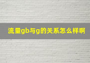 流量gb与g的关系怎么样啊