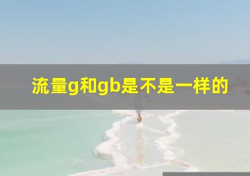 流量g和gb是不是一样的