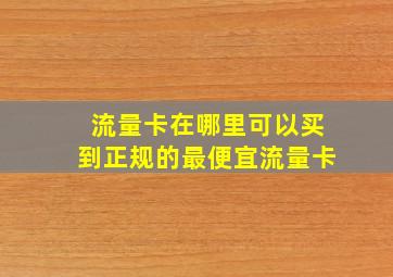 流量卡在哪里可以买到正规的最便宜流量卡