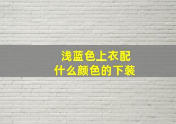 浅蓝色上衣配什么颜色的下装