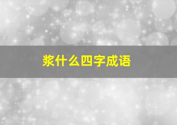 浆什么四字成语