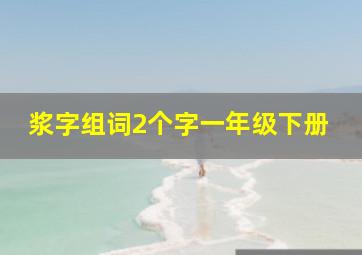 浆字组词2个字一年级下册