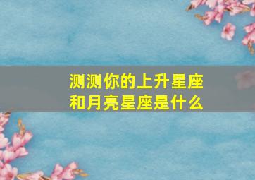 测测你的上升星座和月亮星座是什么