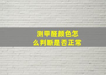 测甲醛颜色怎么判断是否正常