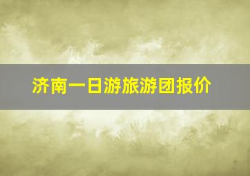 济南一日游旅游团报价