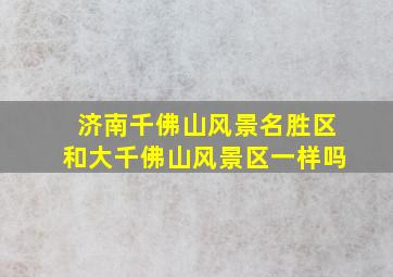 济南千佛山风景名胜区和大千佛山风景区一样吗