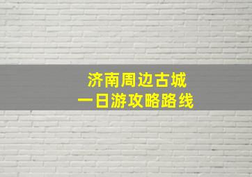 济南周边古城一日游攻略路线