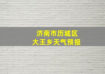 济南市历城区大王乡天气预报