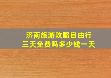 济南旅游攻略自由行三天免费吗多少钱一天