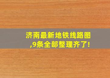 济南最新地铁线路图,9条全部整理齐了!