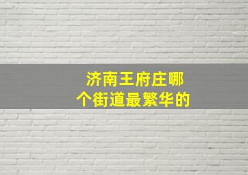 济南王府庄哪个街道最繁华的