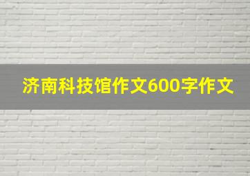 济南科技馆作文600字作文