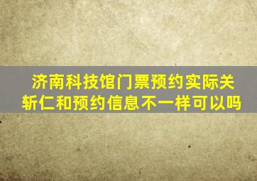 济南科技馆门票预约实际关斩仁和预约信息不一样可以吗