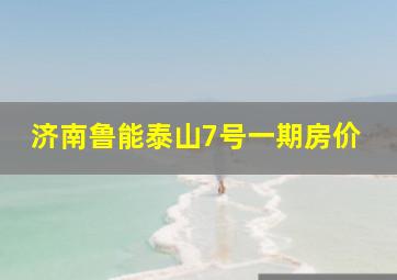 济南鲁能泰山7号一期房价