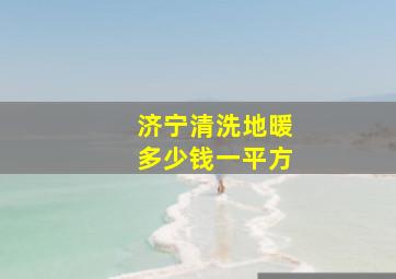 济宁清洗地暖多少钱一平方