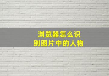 浏览器怎么识别图片中的人物