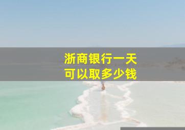 浙商银行一天可以取多少钱