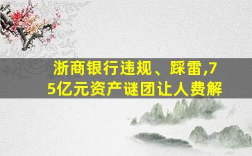 浙商银行违规、踩雷,75亿元资产谜团让人费解