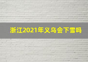 浙江2021年义乌会下雪吗