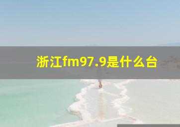 浙江fm97.9是什么台