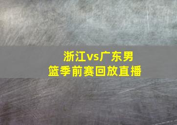 浙江vs广东男篮季前赛回放直播