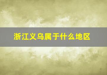 浙江义乌属于什么地区