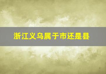 浙江义乌属于市还是县