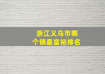 浙江义乌市哪个镇最富裕排名