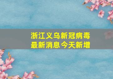 浙江义乌新冠病毒最新消息今天新增