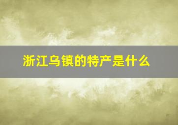 浙江乌镇的特产是什么