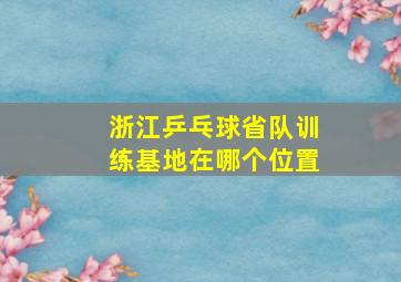 浙江乒乓球省队训练基地在哪个位置