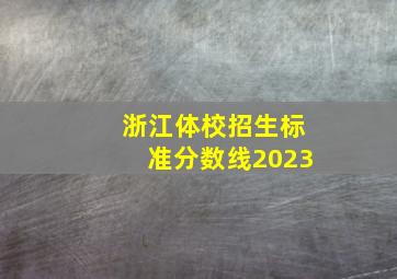 浙江体校招生标准分数线2023