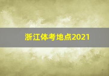 浙江体考地点2021